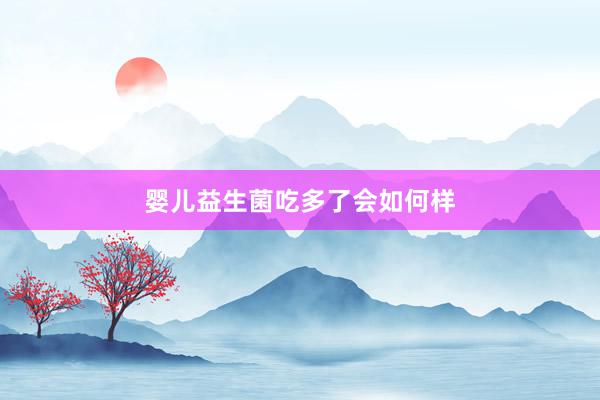 婴儿益生菌吃多了会如何样